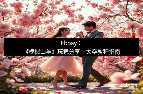 Ebpay：《模拟山羊》玩家分享上太空教程指南