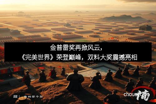 金普雷奖再掀风云，《完美世界》荣登巅峰，双料大奖震撼亮相
