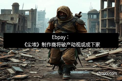 Ebpay：《尘埃》制作商将破产动视或成下家