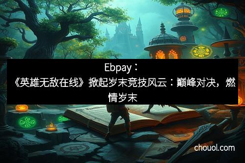 Ebpay：《英雄无敌在线》掀起岁末竞技风云：巅峰对决，燃情岁末