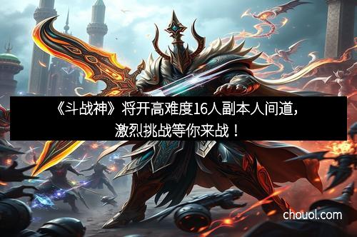 《斗战神》将开高难度16人副本人间道，激烈挑战等你来战！