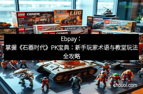 Ebpay：掌握《石器时代》PK宝典：新手玩家术语与教堂玩法全攻略